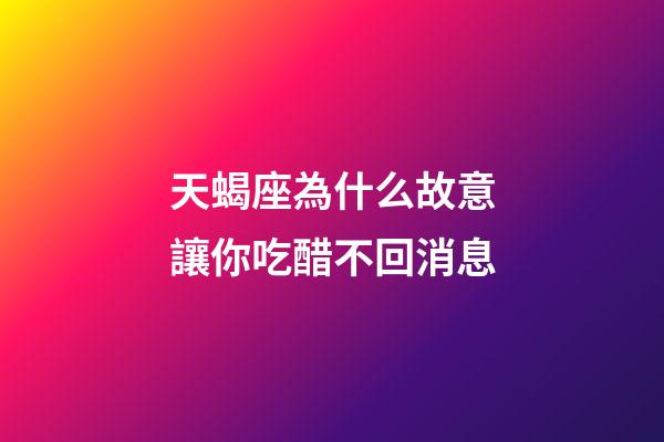 天蝎座為什么故意讓你吃醋不回消息-第1張-星座運(yùn)勢(shì)-玄機(jī)派