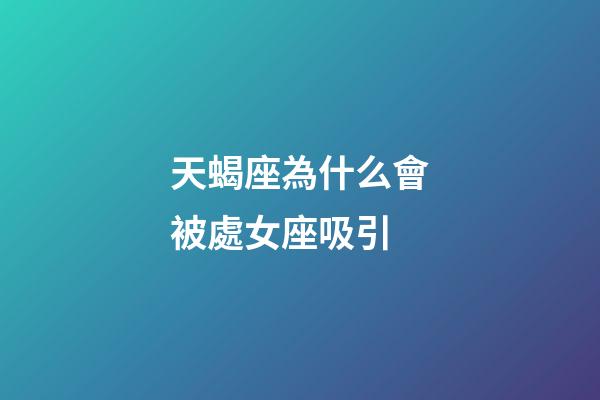 天蝎座為什么會被處女座吸引-第1張-星座運勢-玄機派