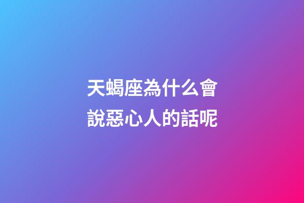 天蝎座為什么會說惡心人的話呢-第1張-星座運勢-玄機派