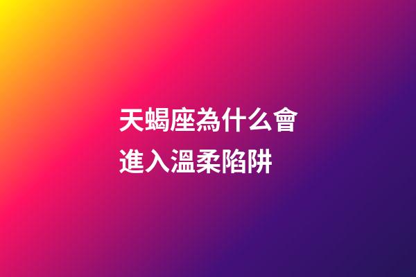 天蝎座為什么會進入溫柔陷阱-第1張-星座運勢-玄機派