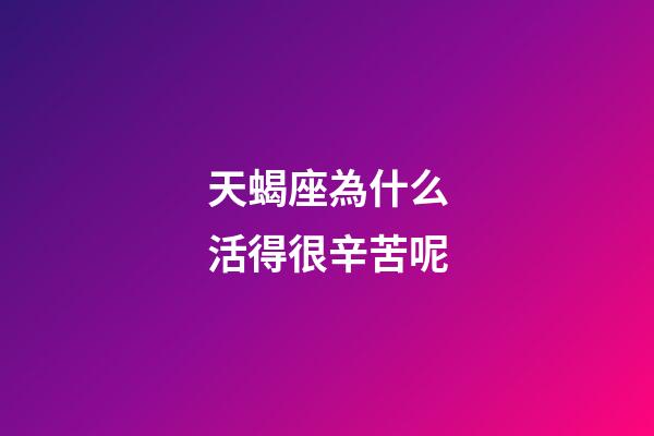 天蝎座為什么活得很辛苦呢-第1張-星座運勢-玄機派