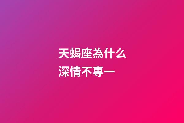 天蝎座為什么深情不專一-第1張-星座運(yùn)勢-玄機(jī)派