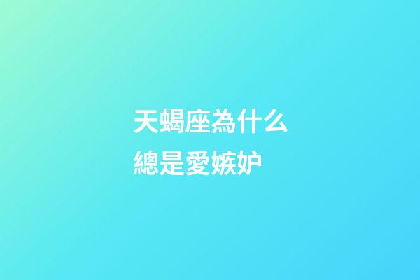 天蝎座為什么總是愛嫉妒-第1張-星座運(yùn)勢(shì)-玄機(jī)派