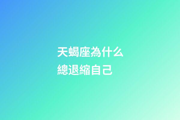 天蝎座為什么總退縮自己-第1張-星座運勢-玄機派