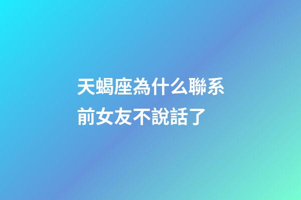 天蝎座為什么聯系前女友不說話了-第1張-星座運勢-玄機派