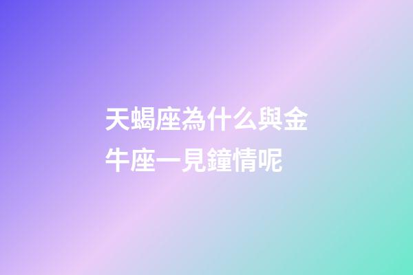 天蝎座為什么與金牛座一見鐘情呢-第1張-星座運勢-玄機派