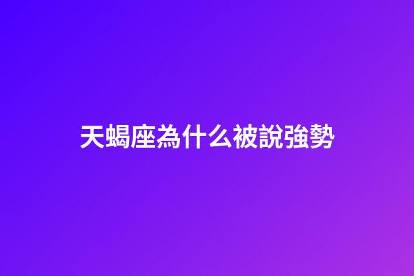 天蝎座為什么被說強勢-第1張-星座運勢-玄機派
