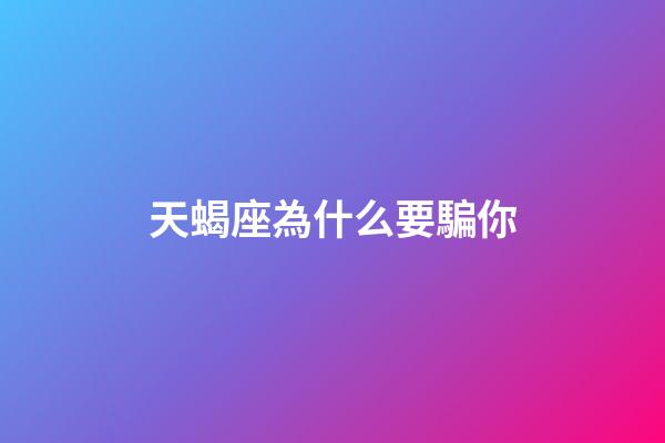 天蝎座為什么要騙你-第1張-星座運勢-玄機派