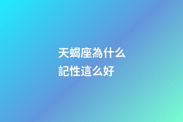 天蝎座為什么記性這么好-第1張-星座運勢-玄機派
