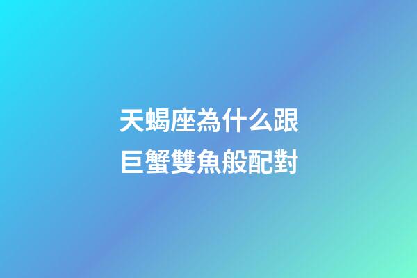 天蝎座為什么跟巨蟹雙魚般配對-第1張-星座運勢-玄機派