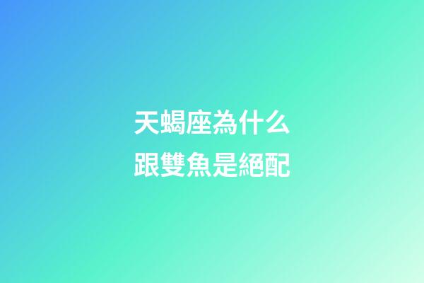 天蝎座為什么跟雙魚是絕配-第1張-星座運(yùn)勢(shì)-玄機(jī)派