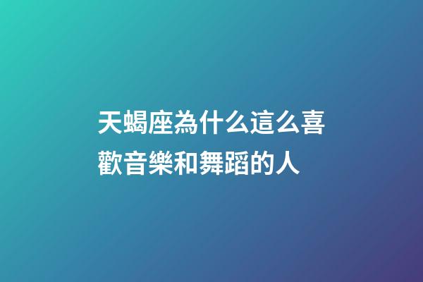 天蝎座為什么這么喜歡音樂和舞蹈的人-第1張-星座運(yùn)勢-玄機(jī)派