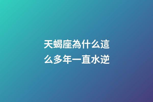 天蝎座為什么這么多年一直水逆-第1張-星座運(yùn)勢(shì)-玄機(jī)派