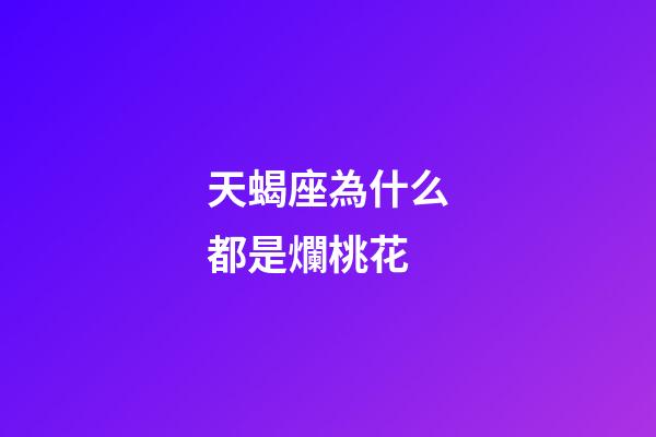 天蝎座為什么都是爛桃花-第1張-星座運勢-玄機派