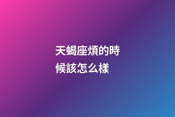 天蝎座煩的時候該怎么樣-第1張-星座運勢-玄機派
