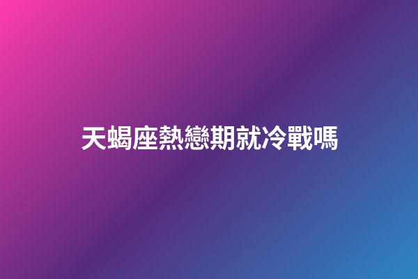 天蝎座熱戀期就冷戰嗎-第1張-星座運勢-玄機派