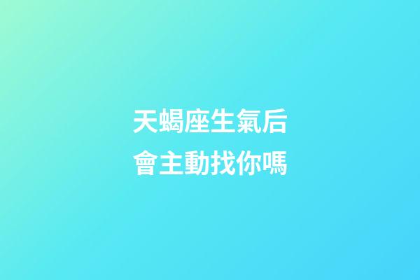 天蝎座生氣后會主動找你嗎-第1張-星座運勢-玄機派
