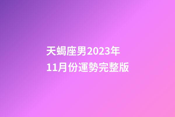 天蝎座男2023年11月份運勢完整版-第1張-星座運勢-玄機派