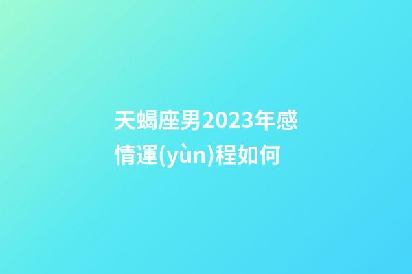 天蝎座男2023年感情運(yùn)程如何-第1張-星座運(yùn)勢(shì)-玄機(jī)派