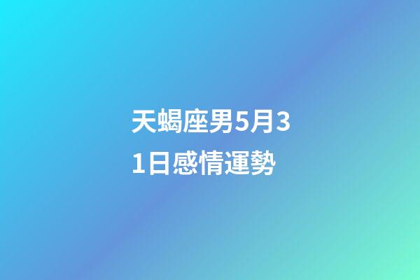 天蝎座男5月31日感情運勢-第1張-星座運勢-玄機派