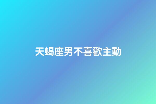 天蝎座男不喜歡主動-第1張-星座運勢-玄機派