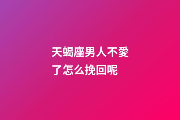 天蝎座男人不愛了怎么挽回呢-第1張-星座運勢-玄機派