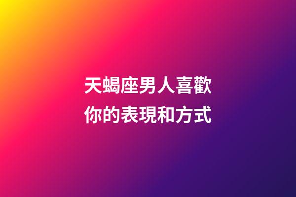 天蝎座男人喜歡你的表現和方式-第1張-星座運勢-玄機派