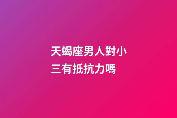 天蝎座男人對小三有抵抗力嗎-第1張-星座運勢-玄機派