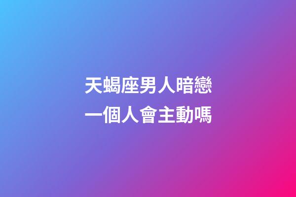天蝎座男人暗戀一個人會主動嗎-第1張-星座運勢-玄機派