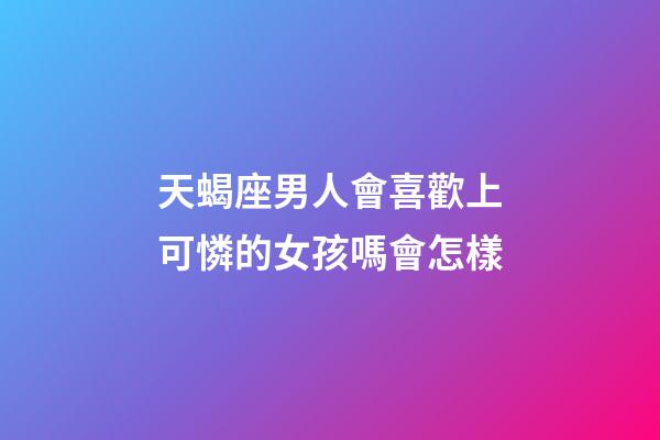 天蝎座男人會喜歡上可憐的女孩嗎會怎樣-第1張-星座運勢-玄機派