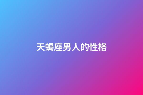 天蝎座男人的性格（8個表現證明天蝎愛上你）-第1張-星座運勢-玄機派