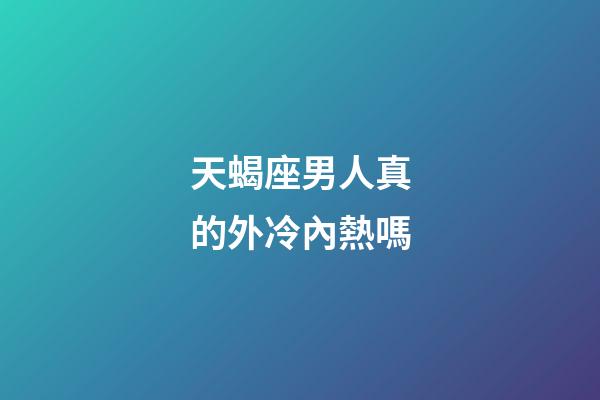 天蝎座男人真的外冷內熱嗎-第1張-星座運勢-玄機派