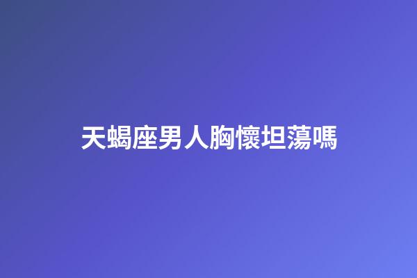 天蝎座男人胸懷坦蕩嗎-第1張-星座運(yùn)勢-玄機(jī)派
