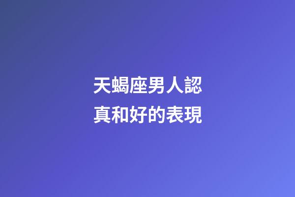 天蝎座男人認真和好的表現-第1張-星座運勢-玄機派