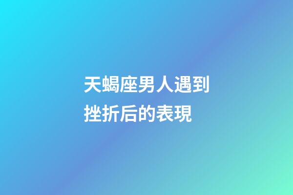 天蝎座男人遇到挫折后的表現-第1張-星座運勢-玄機派