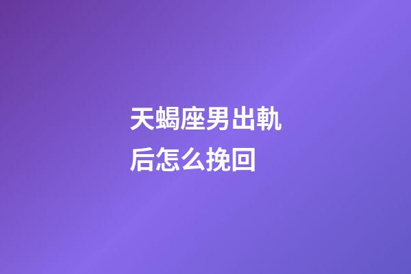 天蝎座男出軌后怎么挽回-第1張-星座運勢-玄機派