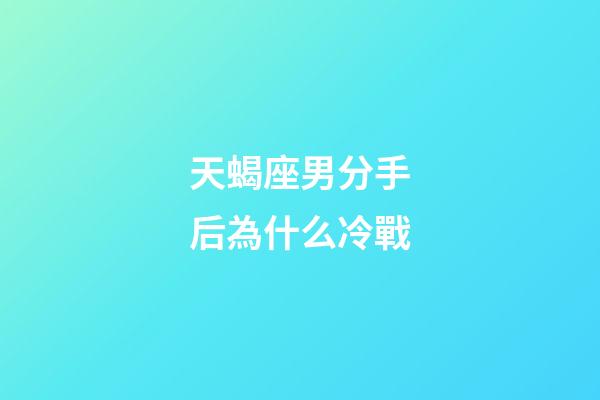天蝎座男分手后為什么冷戰-第1張-星座運勢-玄機派