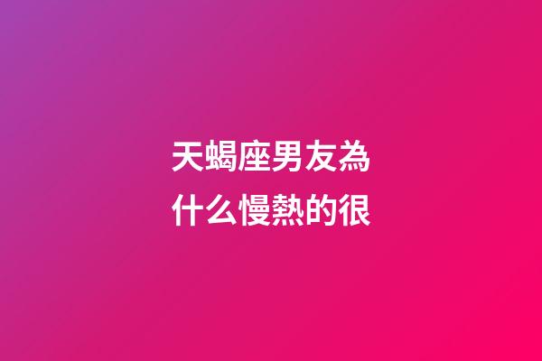 天蝎座男友為什么慢熱的很-第1張-星座運(yùn)勢(shì)-玄機(jī)派