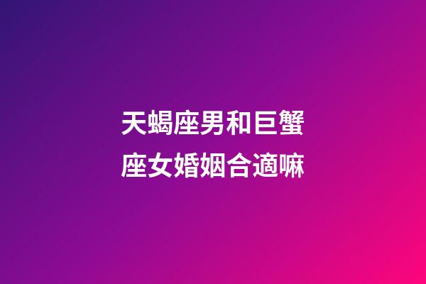 天蝎座男和巨蟹座女婚姻合適嘛-第1張-星座運(yùn)勢-玄機(jī)派
