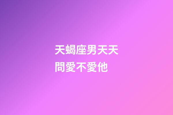 天蝎座男天天問愛不愛他-第1張-星座運勢-玄機派