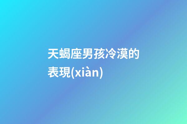 天蝎座男孩冷漠的表現(xiàn)-第1張-星座運(yùn)勢(shì)-玄機(jī)派