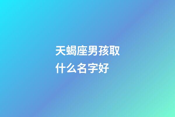 天蝎座男孩取什么名字好(天蝎座男孩取什么名字好一點(diǎn))-第1張-男孩起名-玄機(jī)派
