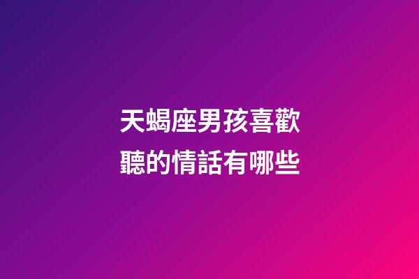 天蝎座男孩喜歡聽的情話有哪些-第1張-星座運勢-玄機派