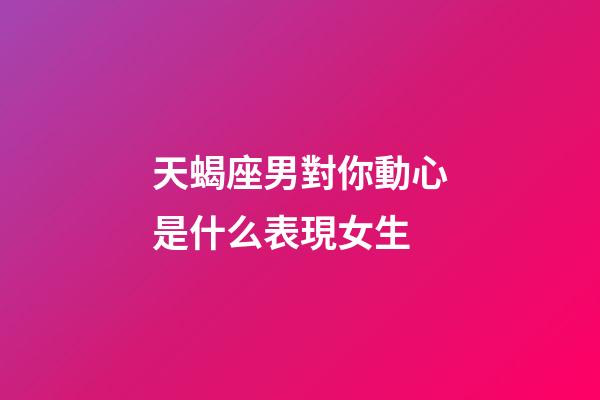 天蝎座男對你動心是什么表現女生-第1張-星座運勢-玄機派