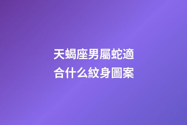 天蝎座男屬蛇適合什么紋身圖案-第1張-星座運(yùn)勢(shì)-玄機(jī)派