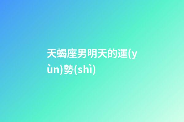 天蝎座男明天的運(yùn)勢(shì)-第1張-星座運(yùn)勢(shì)-玄機(jī)派