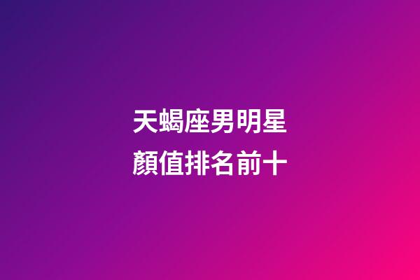 天蝎座男明星顏值排名前十-第1張-星座運勢-玄機派