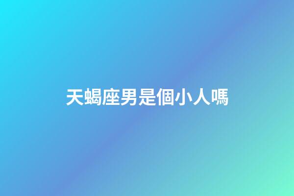 天蝎座男是個小人嗎-第1張-星座運勢-玄機派