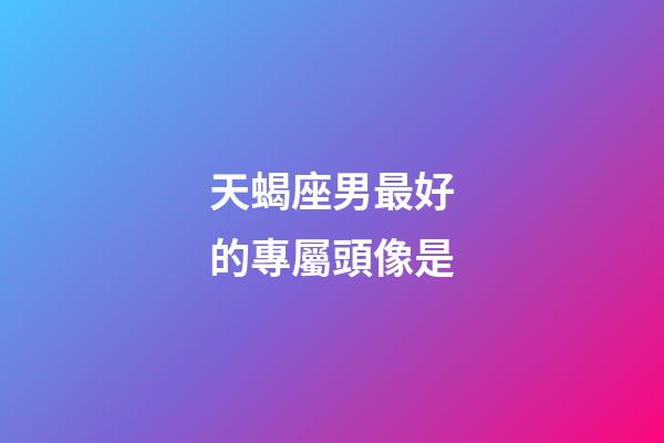 天蝎座男最好的專屬頭像是-第1張-星座運勢-玄機派