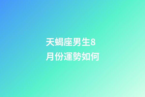 天蝎座男生8月份運勢如何-第1張-星座運勢-玄機派